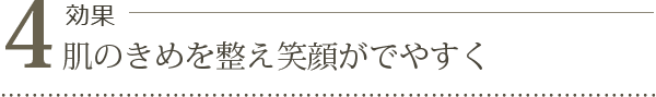 効果4. 肌のきめを整え笑顔がでやすく