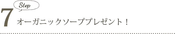 Step7. オーガニックソーププレゼント!