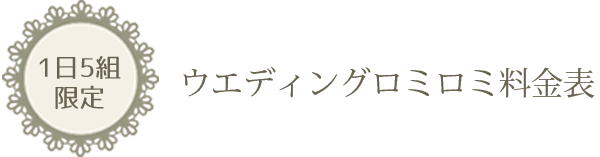 1日5組限定 ウェディングロミロミ料金表